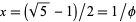 x=(sqrt(5)-1)/2=1/phi