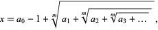  x=a_0-1+RadicalBox[{{a, _, 1}, +, RadicalBox[{{a, _, 2}, +, RadicalBox[{{a, _, 3}, +, ...}, m]}, m]}, m], 