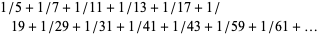 1/5+1/7+1/11+1/13+1/17+1/19+1/29+1/31+1/41+1/43+1/59+1/61+...