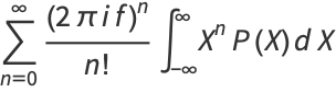 sum_(n=0)^(infty)((2piif)^n)/(n!)int_(-infty)^inftyX^nP(X)dX