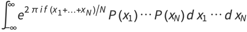 int_(-infty)^inftye^(2piif(x_1+...+x_N)/N)P(x_1)...P(x_N)dx_1...dx_N