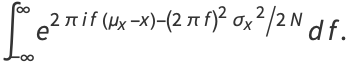 int_(-infty)^inftye^(2piif(mu_x-x)-(2pif)^2sigma_x^2/2N)df.