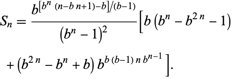  S_n=(b^([b^n(n-bn+1)-b]/(b-1)))/((b^n-1)^2)[b(b^n-b^(2n)-1) 
 +(b^(2n)-b^n+b)b^(b(b-1)nb^(n-1))].   