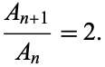  (A_(n+1))/(A_n)=2. 
