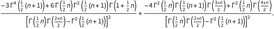 (-3Gamma^4(1/2(n+1))+6Gamma(1/2n)Gamma^2(1/2(n+1))Gamma(1+1/2n))/([Gamma(1/2n)Gamma((2+n)/2)-Gamma^2(1/2(n+1))]^2)+(-4Gamma^2(1/2n)Gamma(1/2(n+1))Gamma((3+n)/2)+Gamma^3(1/2n)Gamma((4+n)/2))/([Gamma(1/2n)Gamma((2+n)/2)-Gamma^2(1/2(n+1))]^2).