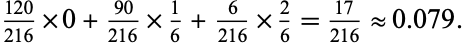  (120)/(216)×0+(90)/(216)×1/6+6/(216)×2/6=(17)/(216) approx 0.079. 