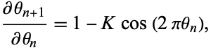  (partialtheta_(n+1))/(partialtheta_n)=1-Kcos(2pitheta_n), 