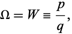  Omega=W=p/q, 