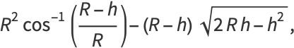 R^2cos^(-1)((R-h)/R)-(R-h)sqrt(2Rh-h^2),