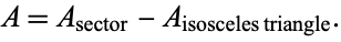  A=A_(sector)-A_(isosceles triangle). 