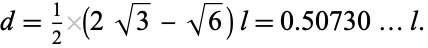  d=1/2(2sqrt(3)-sqrt(6))l=0.50730...l. 