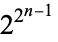 2^(2^(n-1))