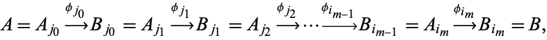  A=A_(j_0)-->^(phi_(j_0))B_(j_0)=A_(j_1)-->^(phi_(j_1))B_(j_1)=A_(j_2)-->^(phi_(j_2))...-->^(phi_(i_(m-1)))B_(i_(m-1))=A_(i_m)-->^(phi_(i_m))B_(i_m)=B, 