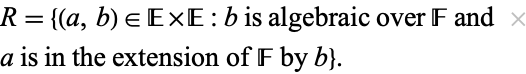  R={(a,b) in E×E:b is algebraic over F and  
a is in the extension of F by b}.  