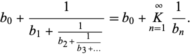  b_0+1/(b_1+1/(b_2+1/(b_3+...)))=b_0+K_(n=1)^infty1/(b_n). 