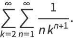 sum_(k=2)^(infty)sum_(n=1)^(infty)1/(nk^(n+1)).