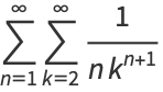 sum_(n=1)^(infty)sum_(k=2)^(infty)1/(nk^(n+1))