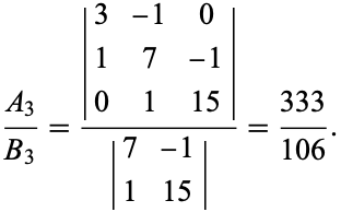  (A_3)/(B_3)=(|3 -1 0; 1 7 -1; 0 1 15|)/(|7 -1; 1 15|)=(333)/(106). 