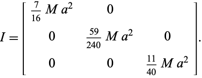  I=[7/(16)Ma^2 0 ; 0 (59)/(240)Ma^2 0; 0 0 (11)/(40)Ma^2]. 