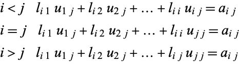  i<j    l_(i1)u_(1j)+l_(i2)u_(2j)+...+l_(ii)u_(ij)=a_(ij)
i=j    l_(i1)u_(1j)+l_(i2)u_(2j)+...+l_(ii)u_(jj)=a_(ij)
i>j    l_(i1)u_(1j)+l_(i2)u_(2j)+...+l_(ij)u_(jj)=a_(ij) 