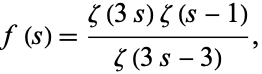  f(s)=(zeta(3s)zeta(s-1))/(zeta(3s-3)), 