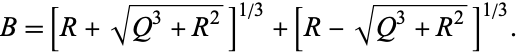  B=[R+sqrt(Q^3+R^2)]^(1/3)+[R-sqrt(Q^3+R^2)]^(1/3). 