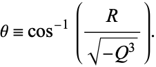  theta=cos^(-1)(R/(sqrt(-Q^3))). 