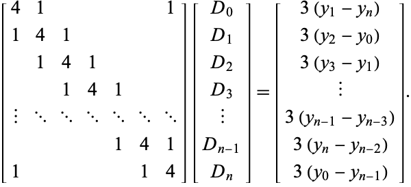  [4 1     1; 1 4 1    ;  1 4 1   ;   1 4 1  ; | ... ... ... ... ... ...;     1 4 1; 1     1 4][D_0; D_1; D_2; D_3; |; D_(n-1); D_n]=[3(y_1-y_n); 3(y_2-y_0); 3(y_3-y_1); |; 3(y_(n-1)-y_(n-3)); 3(y_n-y_(n-2)); 3(y_0-y_(n-1))]. 