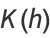 K(h)