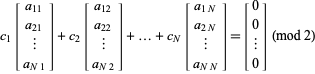  c_1[a_(11); a_(21); |; a_(N1)]+c_2[a_(12); a_(22); |; a_(N2)]+...+c_N[a_(1N); a_(2N); |; a_(NN)]=[0; 0; |; 0]  (mod 2) 