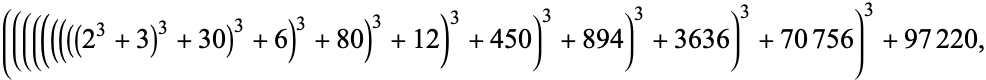  (((((((((2^3+3)^3+30)^3+6)^3+80)^3+12)^3+450)^3+894)^3+3636)^3+70756)^3+97220, 