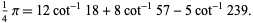  1/4pi=12cot^(-1)18+8cot^(-1)57-5cot^(-1)239. 