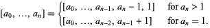  [a_0,...,a_n]={[a_0,...,a_(n-1),a_n-1,1]   for a_n>1; [a_0,...,a_(n-2),a_(n-1)+1]   for a_n=1. 