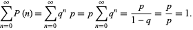  sum_(n=0)^inftyP(n)=sum_(n=0)^inftyq^np=psum_(n=0)^inftyq^n=p/(1-q)=p/p=1. 