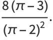 (8(pi-3))/((pi-2)^2).