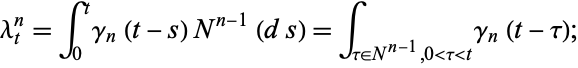  lambda_t^n=int_0^tgamma_n(t-s)N^(n-1)(ds)=int_(tau in N^(n-1),0<tau<t)gamma_n(t-tau); 