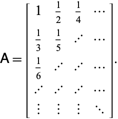  A=[1 1/2 1/4 ...; 1/3 1/5 ... ...; 1/6 ... ... ...; ... ... ... ...; | | | ...]. 