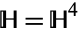 H=H^4