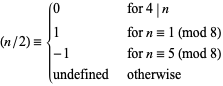  (n/2)={0   for 4|n; 1   for n=1 (mod 8); -1   for n=5 (mod 8); undefined   otherwise 