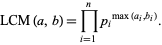  LCM(a,b)=product_(i=1)^np_i^(max(a_i,b_i)). 