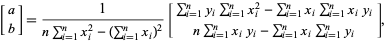  [a; b]=1/(nsum_(i=1)^(n)x_i^2-(sum_(i=1)^(n)x_i)^2)[sum_(i=1)^(n)y_isum_(i=1)^(n)x_i^2-sum_(i=1)^(n)x_isum_(i=1)^(n)x_iy_i; nsum_(i=1)^(n)x_iy_i-sum_(i=1)^(n)x_isum_(i=1)^(n)y_i], 