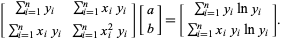  [sum_(i=1)^(n)y_i sum_(i=1)^(n)x_iy_i; sum_(i=1)^(n)x_iy_i sum_(i=1)^(n)x_i^2y_i][a; b]=[sum_(i=1)^(n)y_ilny_i; sum_(i=1)^(n)x_iy_ilny_i]. 