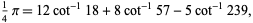  1/4pi=12cot^(-1)18+8cot^(-1)57-5cot^(-1)239, 