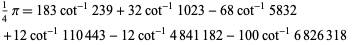  1/4pi=183cot^(-1)239+32cot^(-1)1023-68cot^(-1)5832 
 +12cot^(-1)110443-12cot^(-1)4841182-100cot^(-1)6826318   