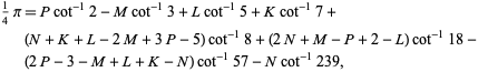  1/4pi=Pcot^(-1)2-Mcot^(-1)3+Lcot^(-1)5+Kcot^(-1)7+(N+K+L-2M+3P-5)cot^(-1)8+(2N+M-P+2-L)cot^(-1)18-(2P-3-M+L+K-N)cot^(-1)57-Ncot^(-1)239,  