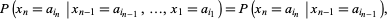  P(x_n=a_(i_n)|x_(n-1)=a_(i_(n-1)),...,x_1=a_(i_1))=P(x_n=a_(i_n)|x_(n-1)=a_(i_(n-1))), 