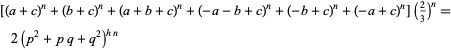  [(a+c)^n+(b+c)^n+(a+b+c)^n+(-a-b+c)^n+(-b+c)^n+(-a+c)^n](2/3)^n=2(p^2+pq+q^2)^(hn)   