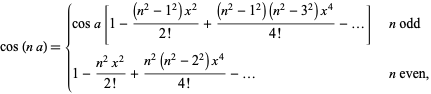 cos (na) = {cosa [1 - ((n ^ 2-1 ^ 2) x ^ 2) / (! 2) + ((n ^ 2-1 ^ 2) (n ^ 2-3 ^ 2) x ^ 4) / (4) -...] n aneh!; 1- (n ^ 2 x ^ 2) / (2!) + (N ^ 2 (n ^ 2-2 ^ 2) x ^ 4) / (4!) -... N bahkan,
