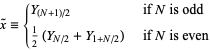  x^~={Y_((N+1)/2)   if N is odd; 1/2(Y_(N/2)+Y_(1+N/2))   if N is even 