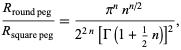  (R_(round peg))/(R_(square peg))=(pi^nn^(n/2))/(2^(2n)[Gamma(1+1/2n)]^2), 